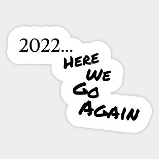 2022... Here We Go Again Sticker